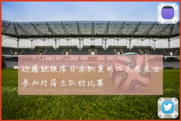 远藤航缺席日本队集训四天恐无法参加对荷兰队的比赛