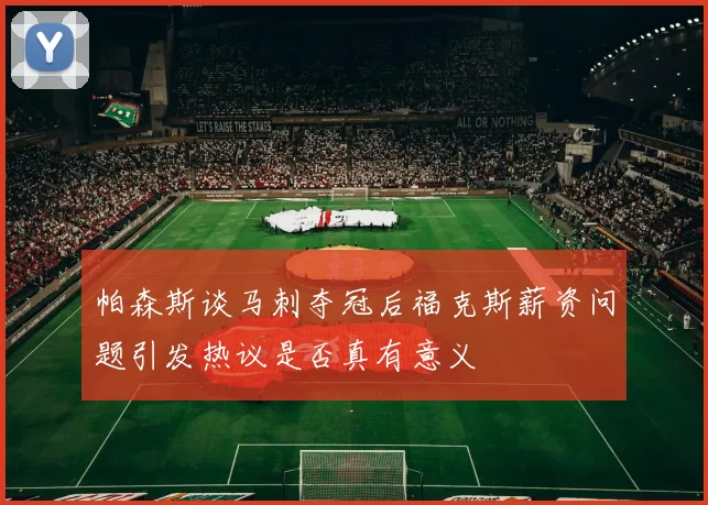 帕森斯谈马刺夺冠后福克斯薪资问题引发热议是否真有意义