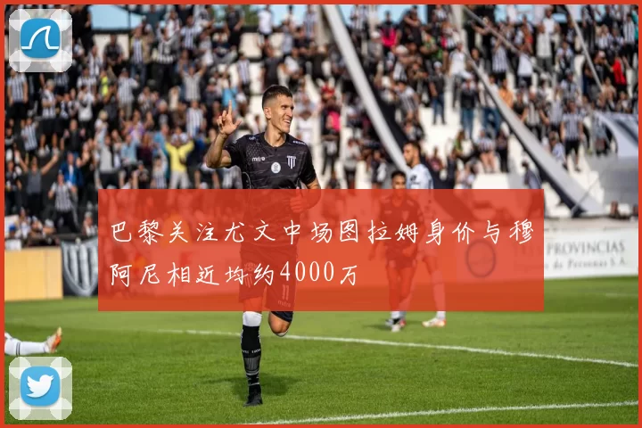 巴黎关注尤文中场图拉姆身价与穆阿尼相近均约4000万