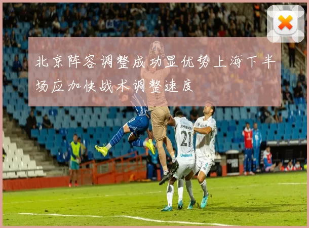 北京阵容调整成功显优势上海下半场应加快战术调整速度