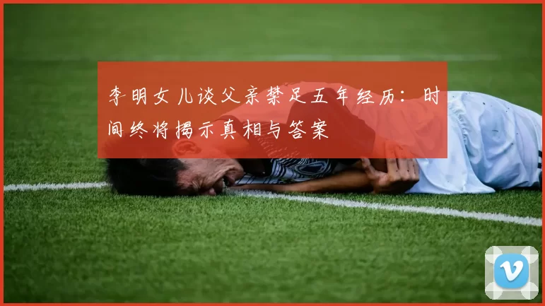李明女儿谈父亲禁足五年经历：时间终将揭示真相与答案