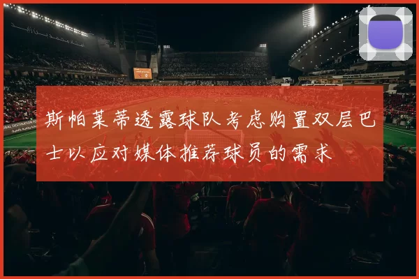斯帕莱蒂透露球队考虑购置双层巴士以应对媒体推荐球员的需求