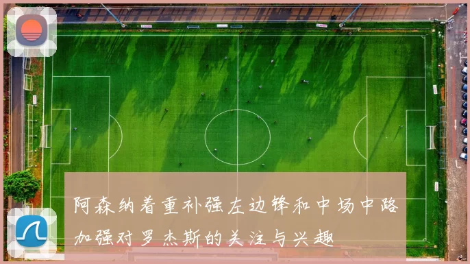 阿森纳着重补强左边锋和中场中路加强对罗杰斯的关注与兴趣