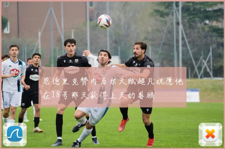 恩德里克赞内马尔天赋超凡祝愿他在18号那天获得上天的眷顾