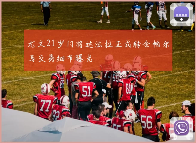 尤文21岁门将达法拉正式转会帕尔马交易细节曝光